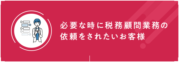 必要な時に税務顧問業務の依頼をされたいお客様