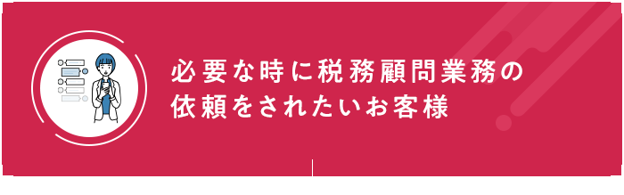 必要な時に税務顧問業務の依頼をされたいお客様